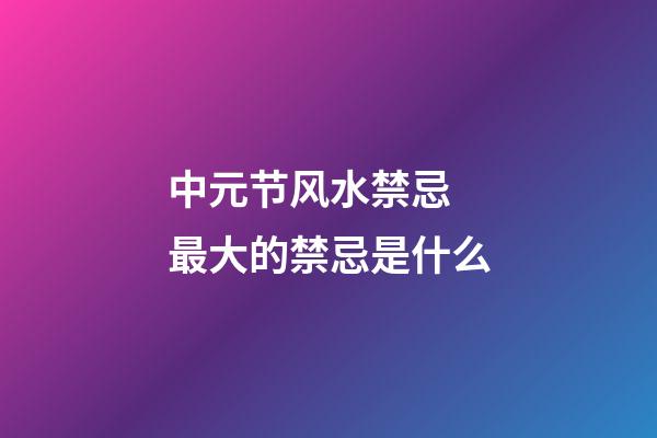中元节风水禁忌 最大的禁忌是什么